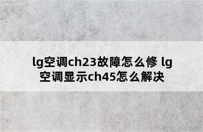 lg空调ch23故障怎么修 lg空调显示ch45怎么解决